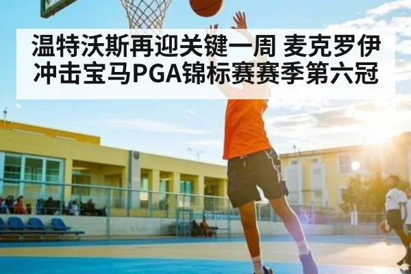 温特沃斯再迎关键一周 麦克罗伊冲击宝马PGA锦标赛赛季第六冠