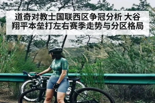 道奇对教士国联西区争冠分析 大谷翔平本垒打左右赛季走势与分区格局