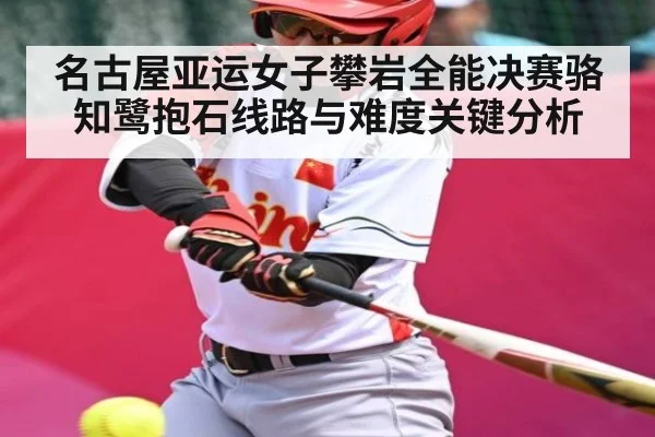 名古屋亚运女子攀岩全能决赛骆知鹭抱石线路与难度关键分析