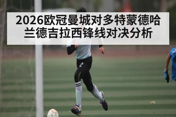 2026欧冠曼城对多特蒙德哈兰德吉拉西锋线对决分析