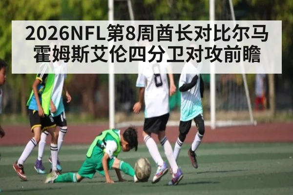 2026NFL第8周酋长对比尔马霍姆斯艾伦四分卫对攻前瞻